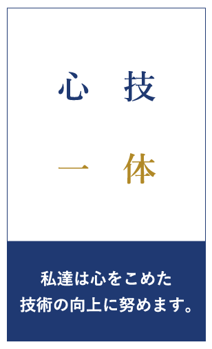 心技 一体 私達は心をこめた技術の向上に努めます。